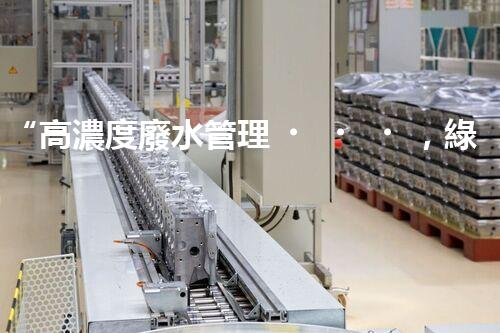 “高濃度廢水管理，綠色環(huán)保新篇章”